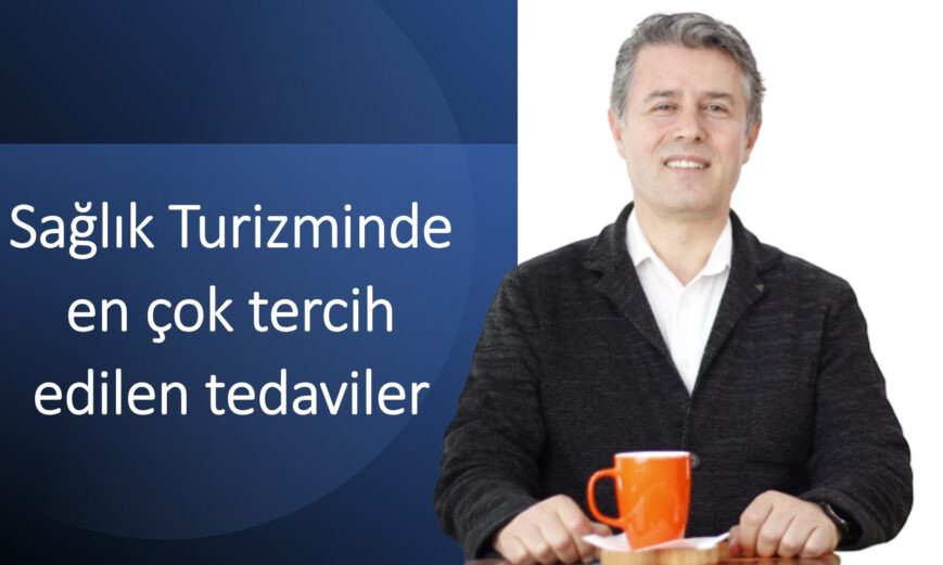 Gurbet Altay diyor ki “Sağlık turizminde en çok tercih edilen tedaviler nelerdir?”