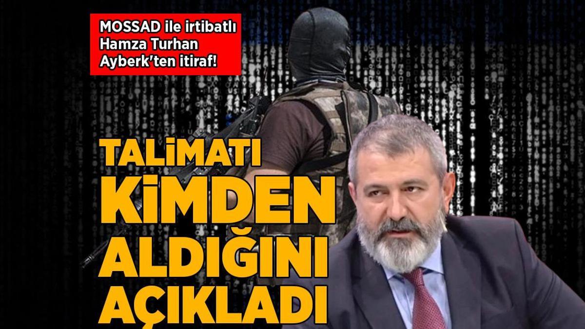 MOSSAD ile irtibatlı Hamza Turhan Ayberk’ten itiraf! Talimatı kimden aldığını açıkladı